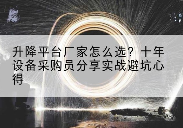 阳泉升降平台厂家-怎么选？十年设备采购员分享实战避坑心得