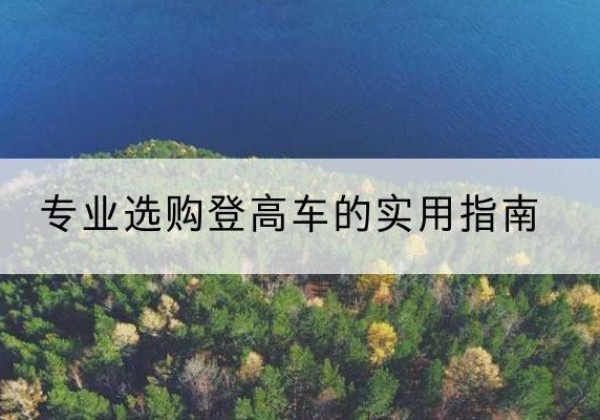 阳泉电动登高车厂家推荐-专业选购登高车的实用指南