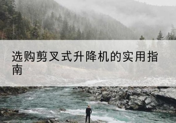 阳泉剪叉式升降机怎么选-选购剪叉式升降机的实用指南